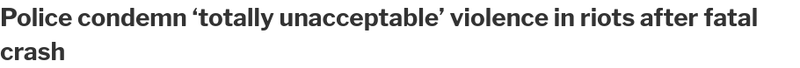 Headline from Leigh journal via PA news -- Police condemn ‘totally unacceptable’ violence in riots after fatal crash